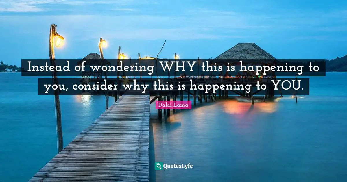 Instead of wondering WHY this is happening to you, consider why this is happening to YOU.