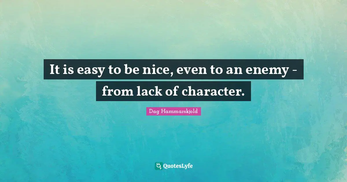 It is easy to be nice, even to an enemy - from lack of character.