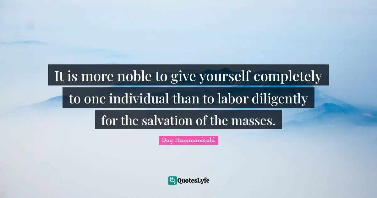 It is more noble to give yourself completely to one individual than to labor diligently for the salvation of the masses.