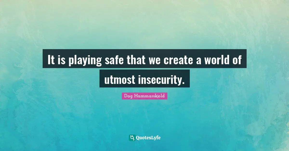 Safety Quotes: "It is playing safe that we create a world of utmost insecurity."