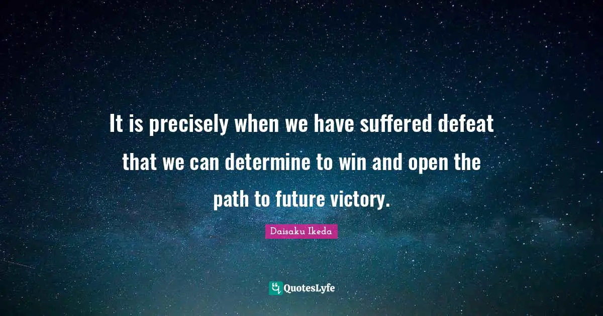 It is precisely when we have suffered defeat that we can determine to win and open the path to future victory.