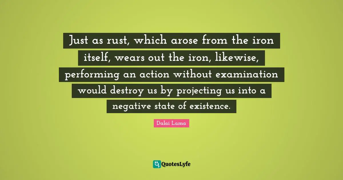 Just as rust, which arose from the iron itself, wears out the iron, likewise, performing an action without examination would destroy us by projecting us into a negative state of existence.