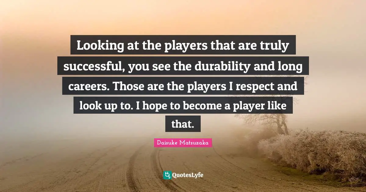 Durability Quotes: "Looking at the players that are truly successful, you see the durability and long careers. Those are the players I respect and look up to. I hope to become a player like that."