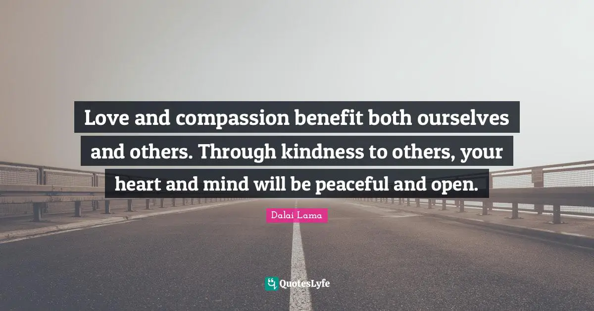 Heart And Mind Quotes: "Love and compassion benefit both ourselves and others. Through kindness to others, your heart and mind will be peaceful and open."