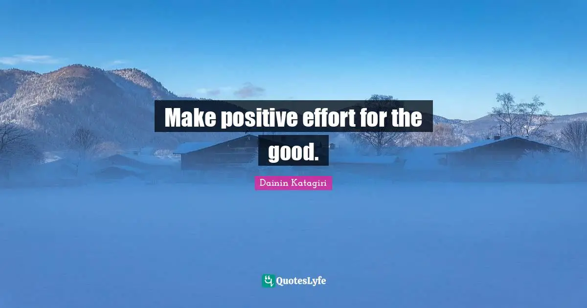 Dainin Katagiri Quotes: "Make positive effort for the good."