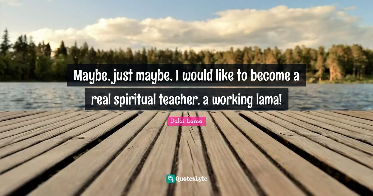 Lama Quotes: "Maybe, just maybe, I would like to become a real spiritual teacher, a working lama!"