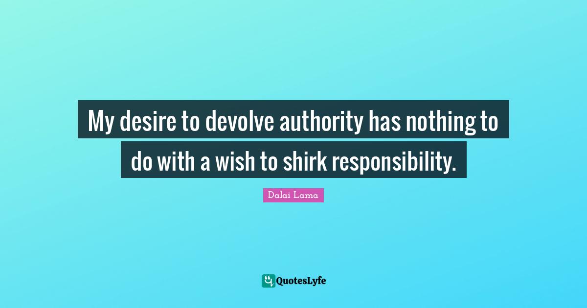 My desire to devolve authority has nothing to do with a wish to shirk responsibility.