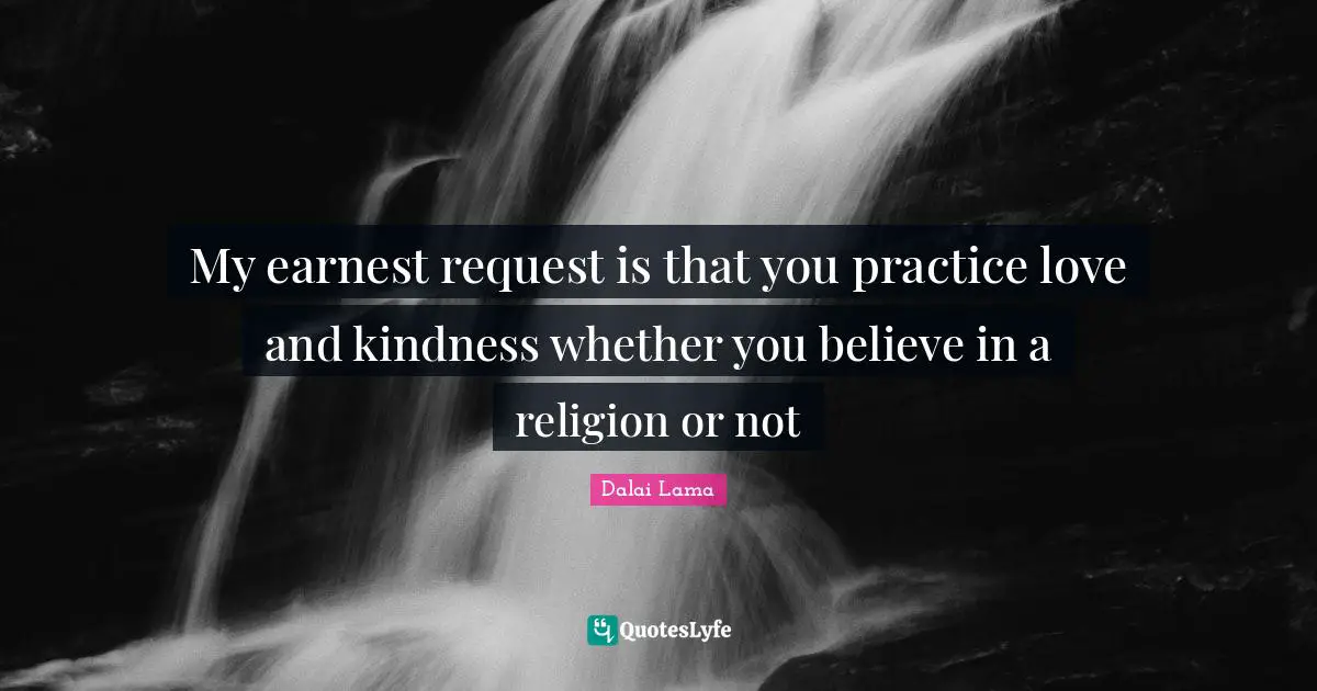 Request Quotes: "My earnest request is that you practice love and kindness whether you believe in a religion or not"