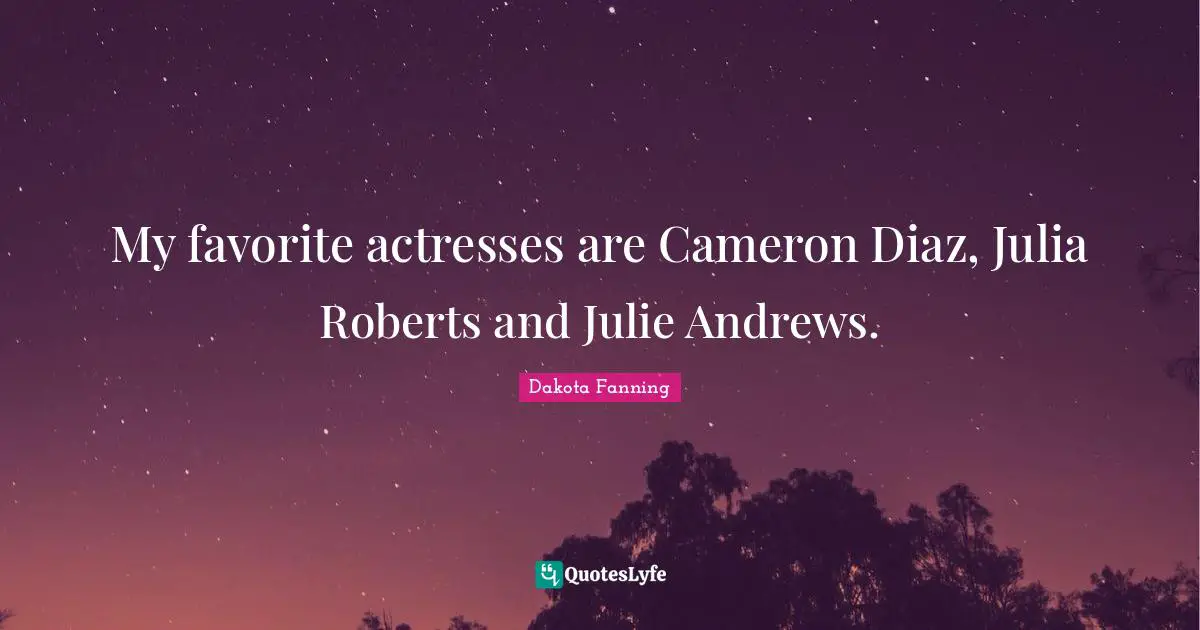 Julia Quotes: "My favorite actresses are Cameron Diaz, Julia Roberts and Julie Andrews."