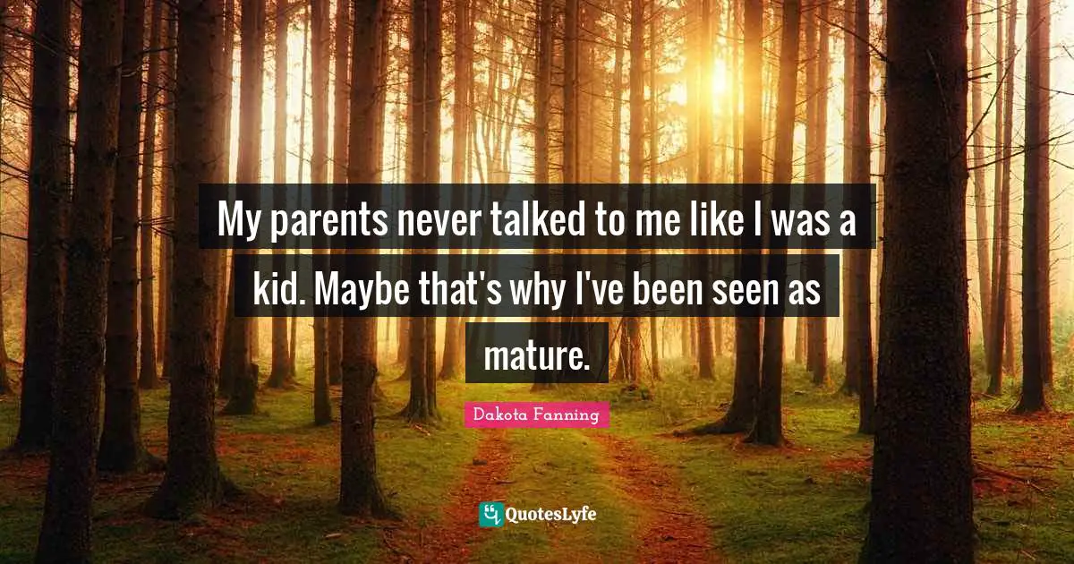 Dakota Fanning Quotes: "My parents never talked to me like I was a kid. Maybe that's why I've been seen as mature."