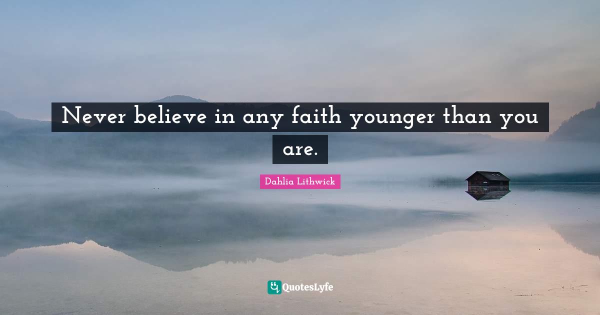 Never believe in any faith younger than you are.