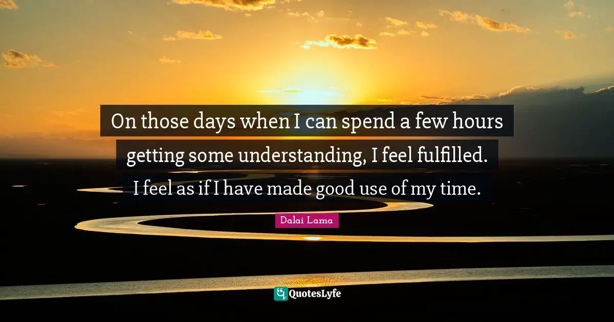 On those days when I can spend a few hours getting some understanding, I feel fulfilled. I feel as if I have made good use of my time.