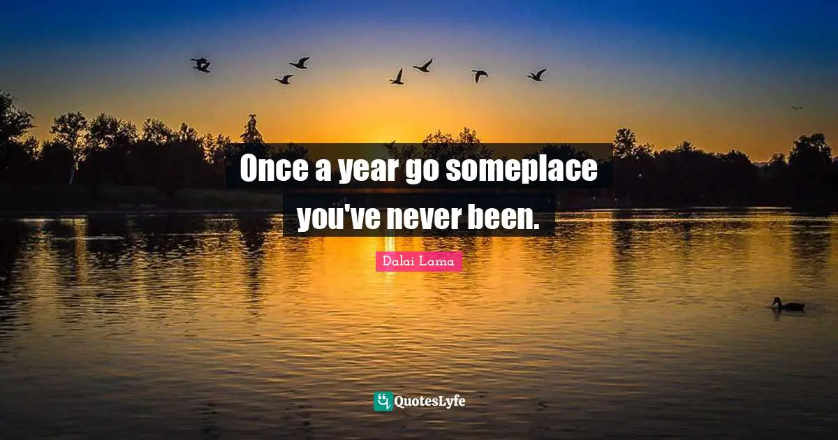 Once a year go someplace you've never been.