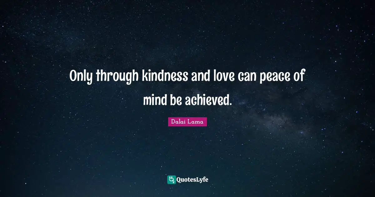 Only through kindness and love can peace of mind be achieved.