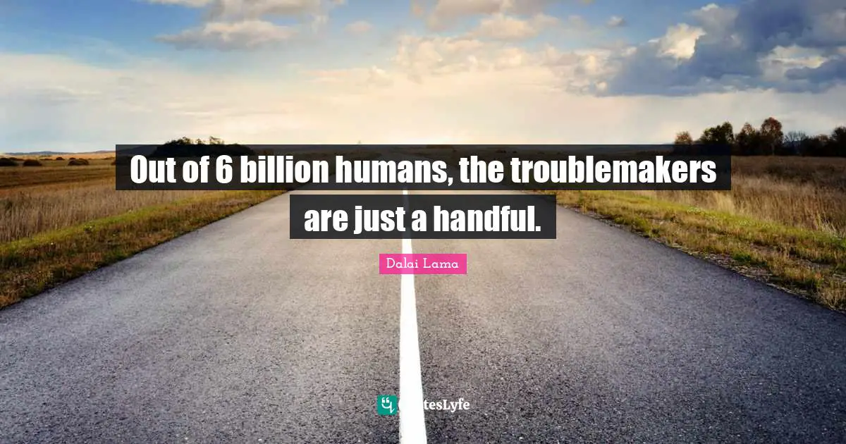 Handful Quotes: "Out of 6 billion humans, the troublemakers are just a handful."