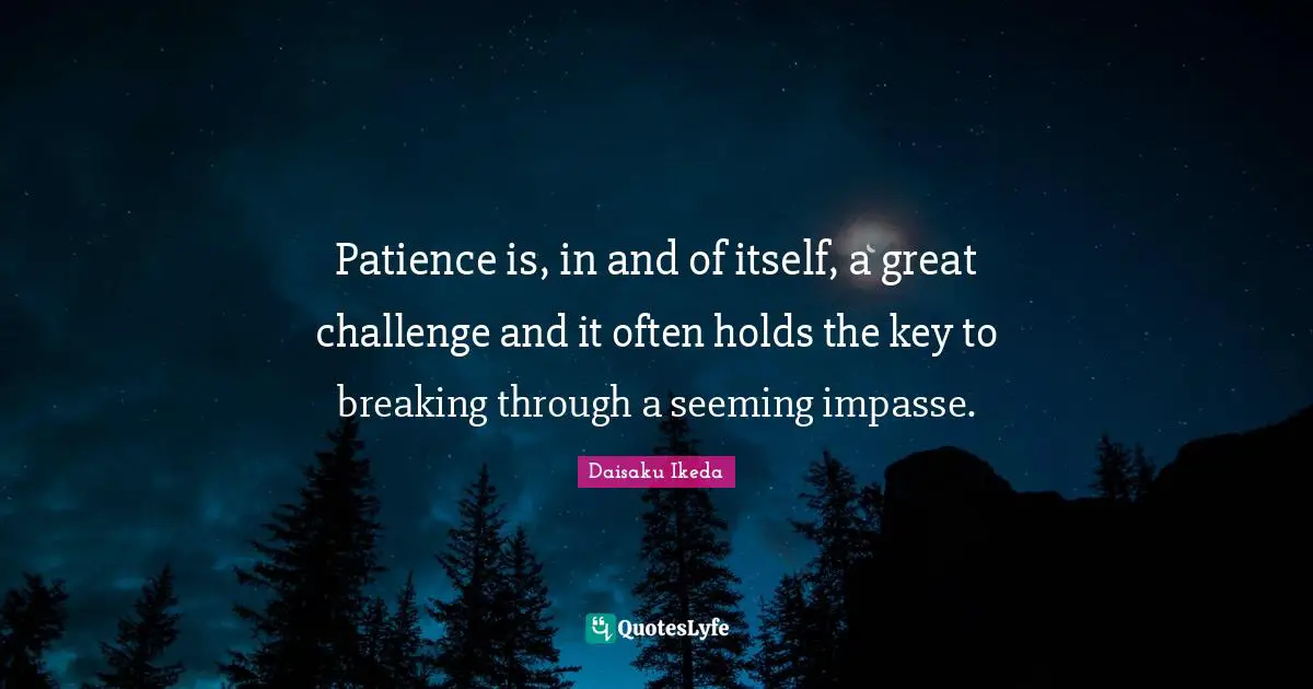 Seeming Quotes: "Patience is, in and of itself, a great challenge and it often holds the key to breaking through a seeming impasse."