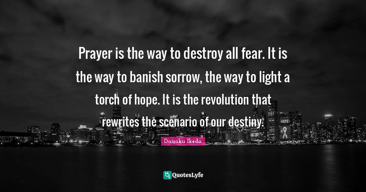 Our Destiny Quotes: "Prayer is the way to destroy all fear. It is the way to banish sorrow, the way to light a torch of hope. It is the revolution that rewrites the scenario of our destiny."
