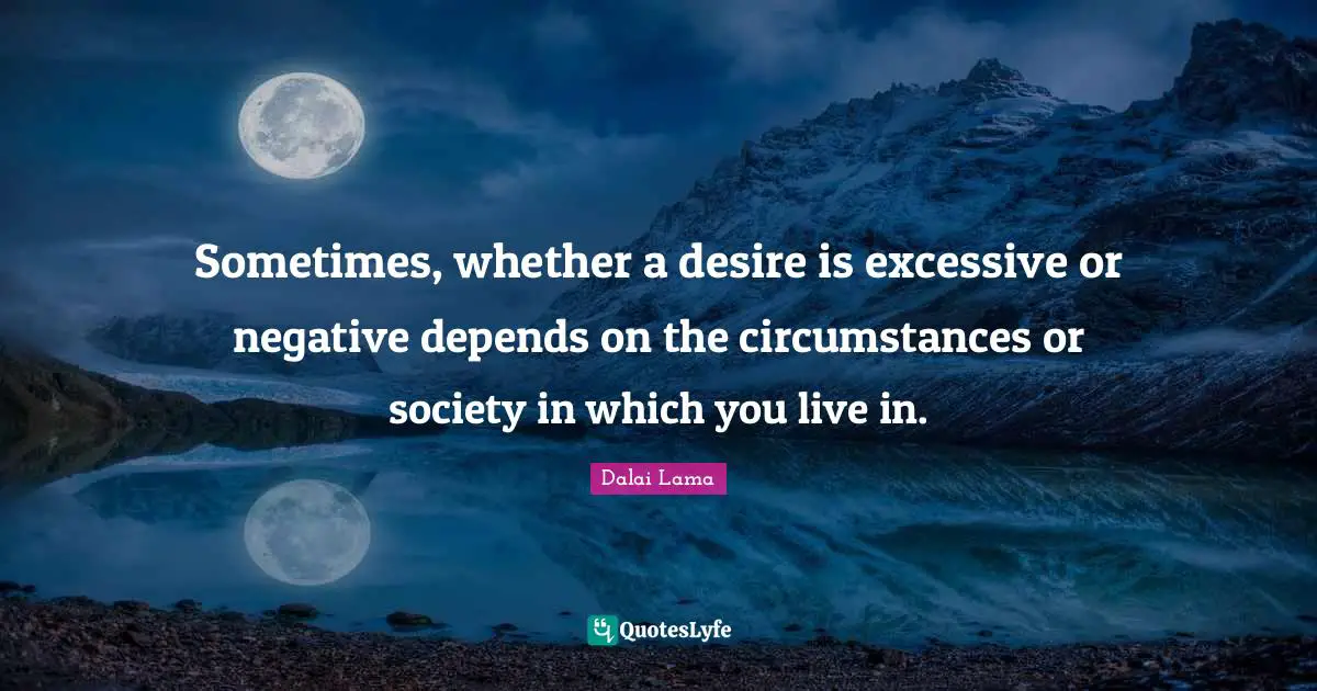 Sometimes, whether a desire is excessive or negative depends on the circumstances or society in which you live in.