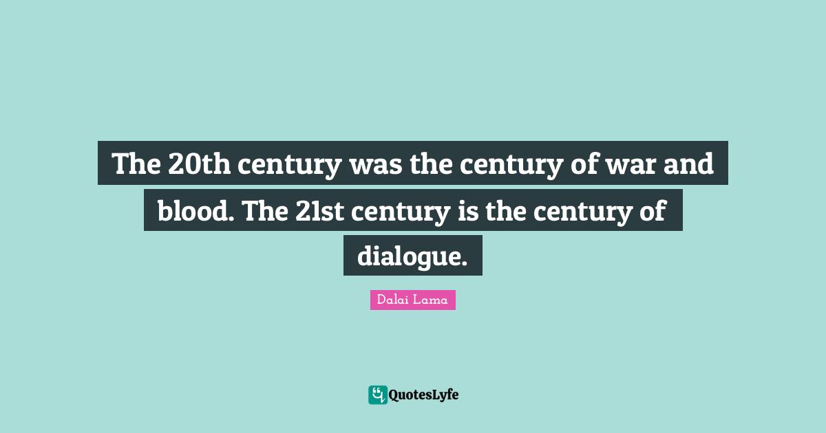 The 20th century was the century of war and blood. The 21st century is the century of dialogue.