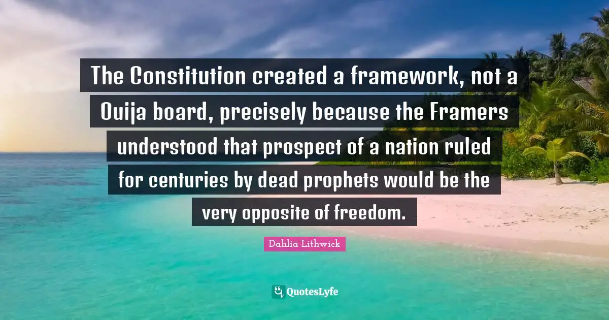 The Constitution created a framework, not a Ouija board, precisely because the Framers understood that prospect of a nation ruled for centuries by dead prophets would be the very opposite of freedom.