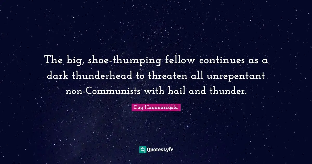 Thunder Quotes: "The big, shoe-thumping fellow continues as a dark thunderhead to threaten all unrepentant non-Communists with hail and thunder."