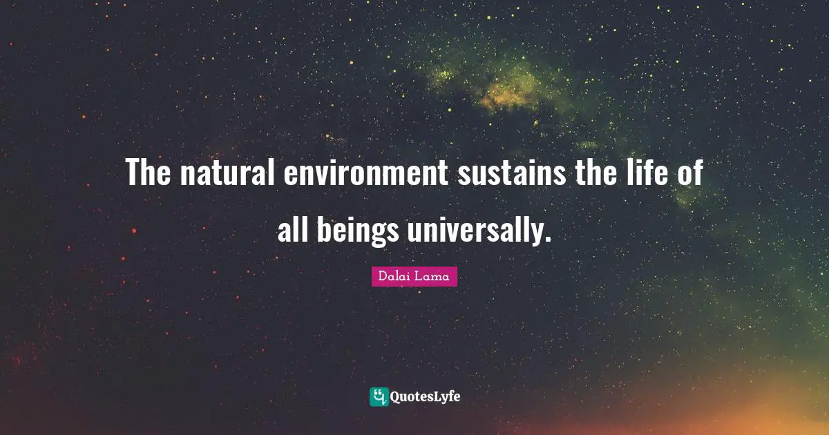 The natural environment sustains the life of all beings universally.