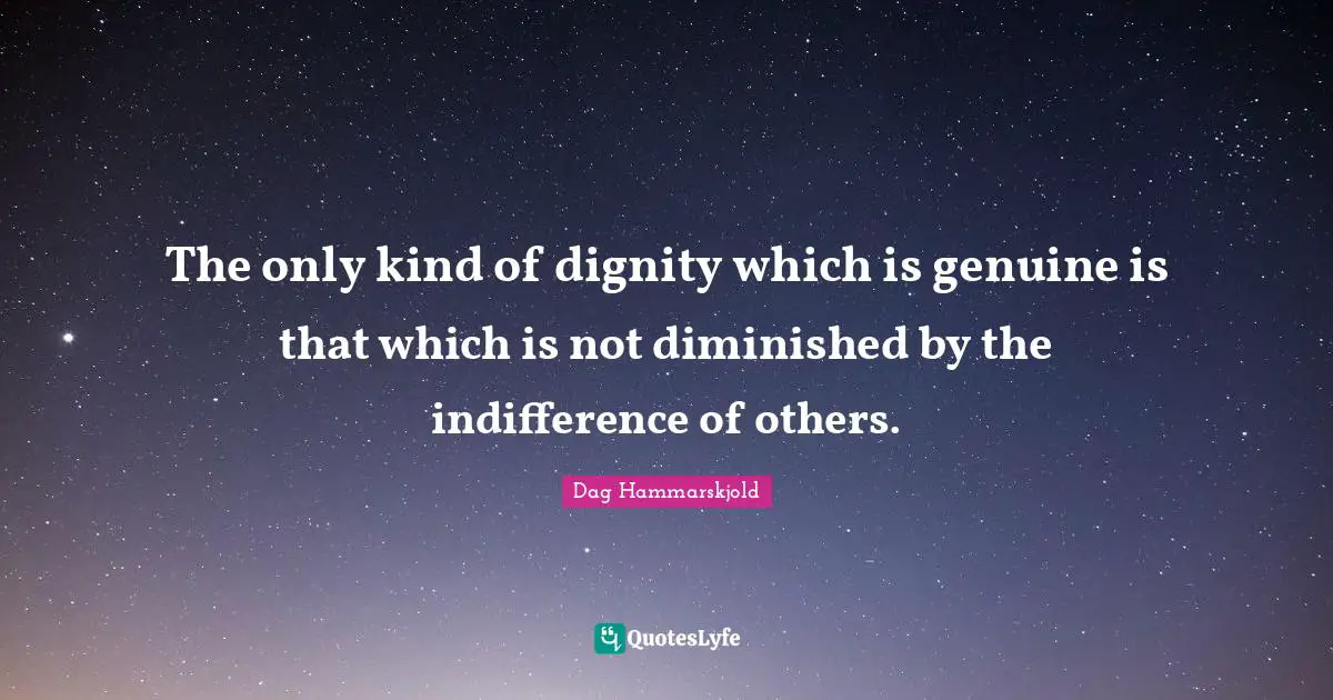 Disorder Quotes: "The only kind of dignity which is genuine is that which is not diminished by the indifference of others."
