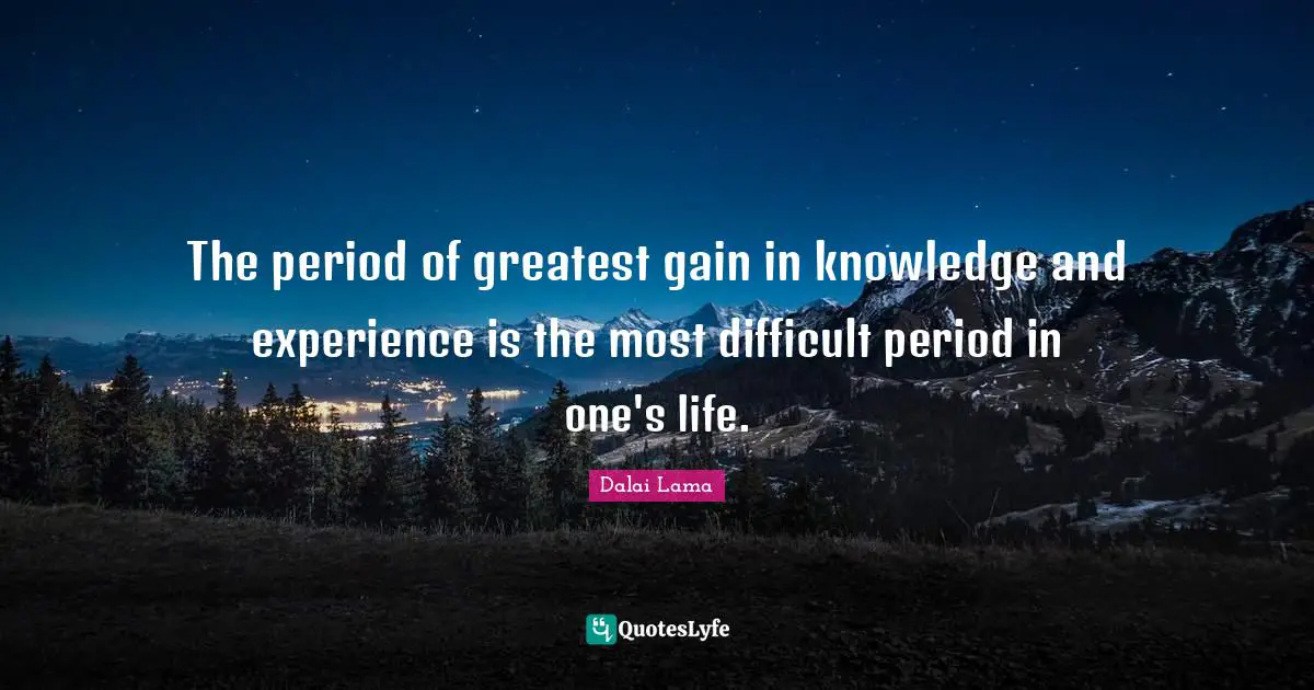 Dalai Lama Quotes: "The period of greatest gain in knowledge and experience is the most difficult period in one's life."
