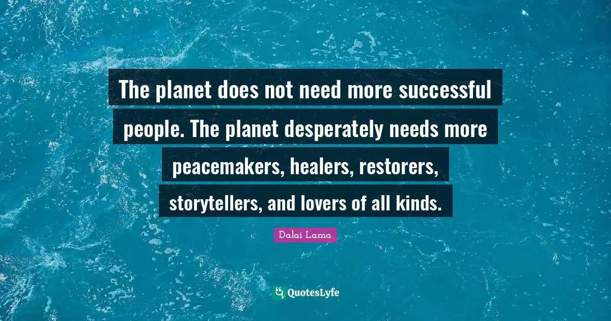 Doe Quotes: "The planet does not need more successful people. The planet desperately needs more peacemakers, healers, restorers, storytellers, and lovers of all kinds."