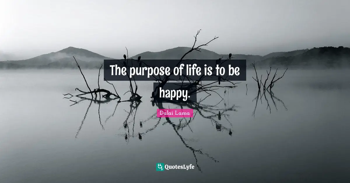 The purpose of life is to be happy.