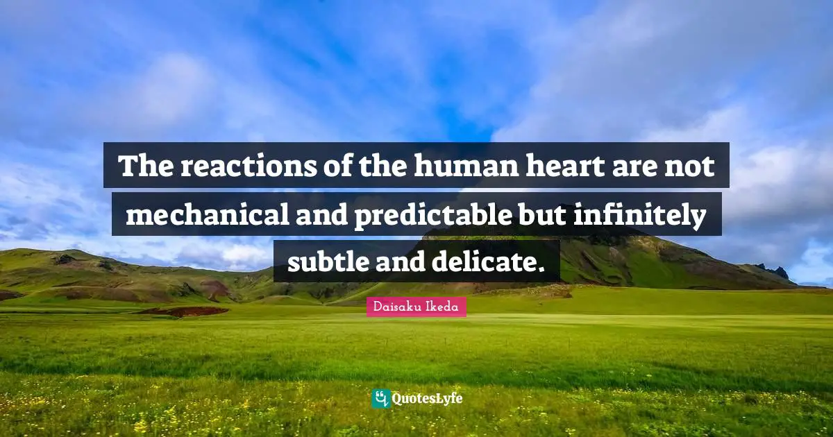 The reactions of the human heart are not mechanical and predictable but infinitely subtle and delicate.