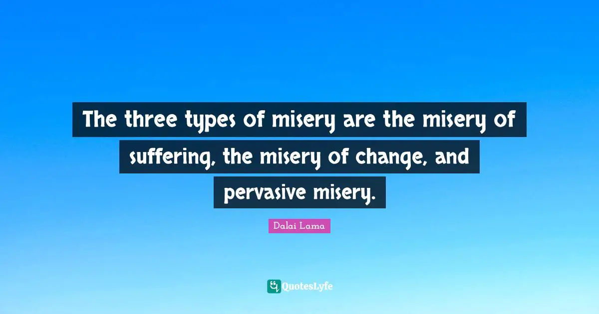 The three types of misery are the misery of suffering, the misery of change, and pervasive misery.