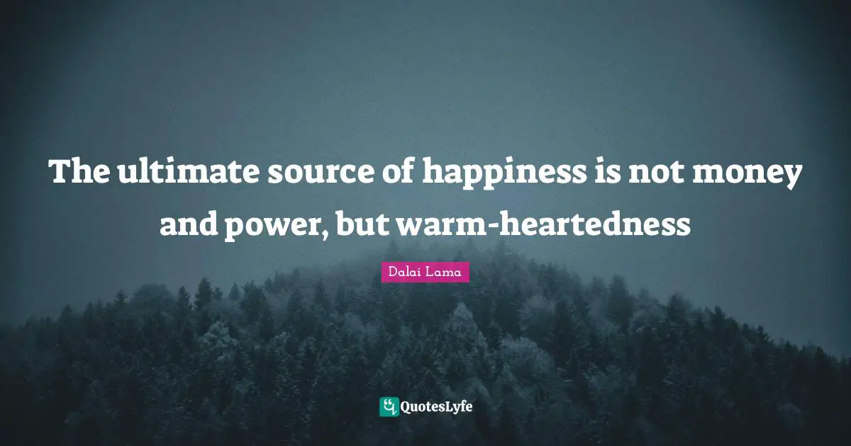 The ultimate source of happiness is not money and power, but warm-heartedness