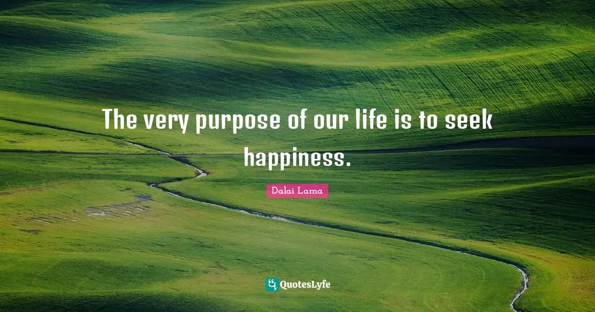 The very purpose of our life is to seek happiness.