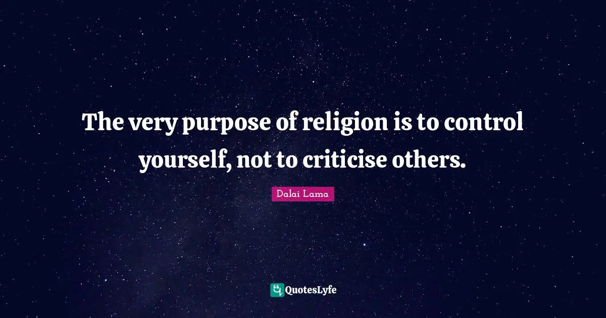 The very purpose of religion is to control yourself, not to criticise others.