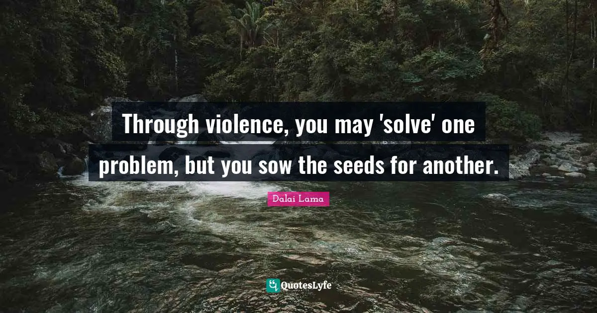 Seeds Quotes: "Through violence, you may 'solve' one problem, but you sow the seeds for another."