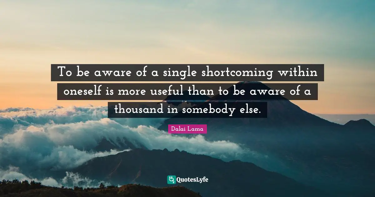 To be aware of a single shortcoming within oneself is more useful than to be aware of a thousand in somebody else.