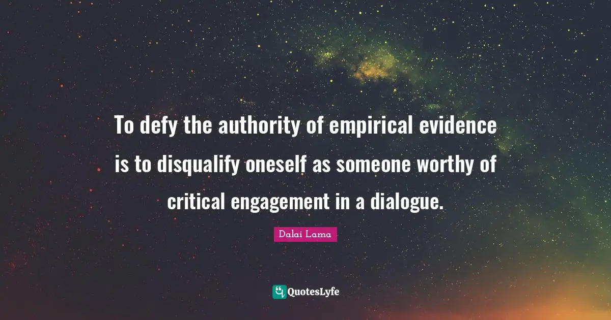 To defy the authority of empirical evidence is to disqualify oneself as someone worthy of critical engagement in a dialogue.