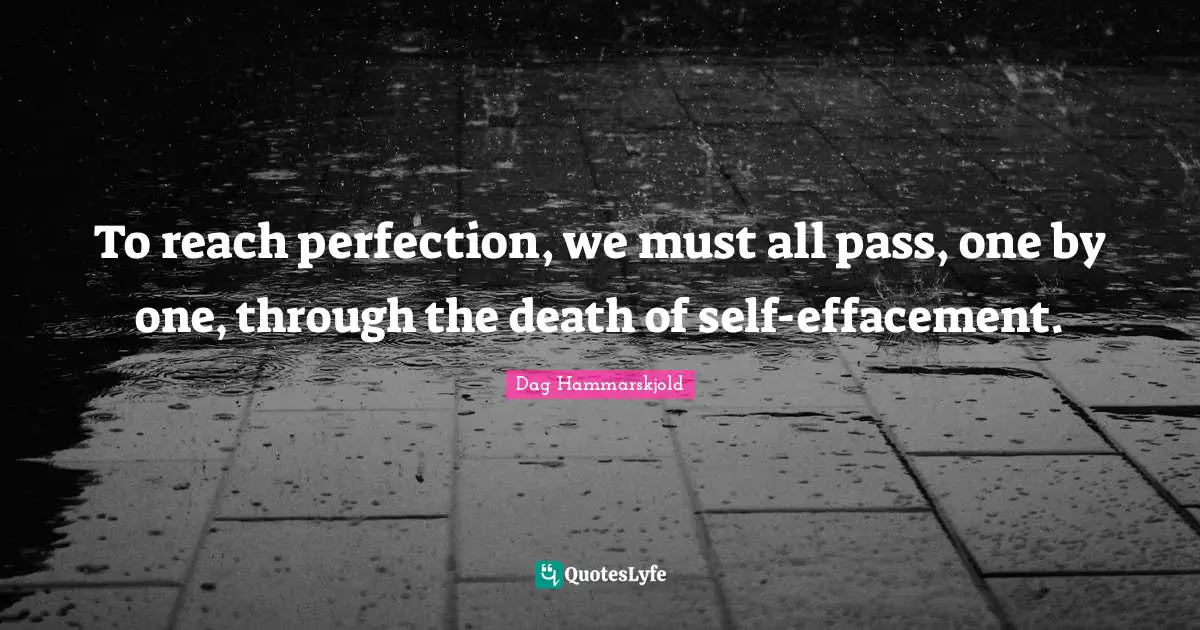 To reach perfection, we must all pass, one by one, through the death of self-effacement.