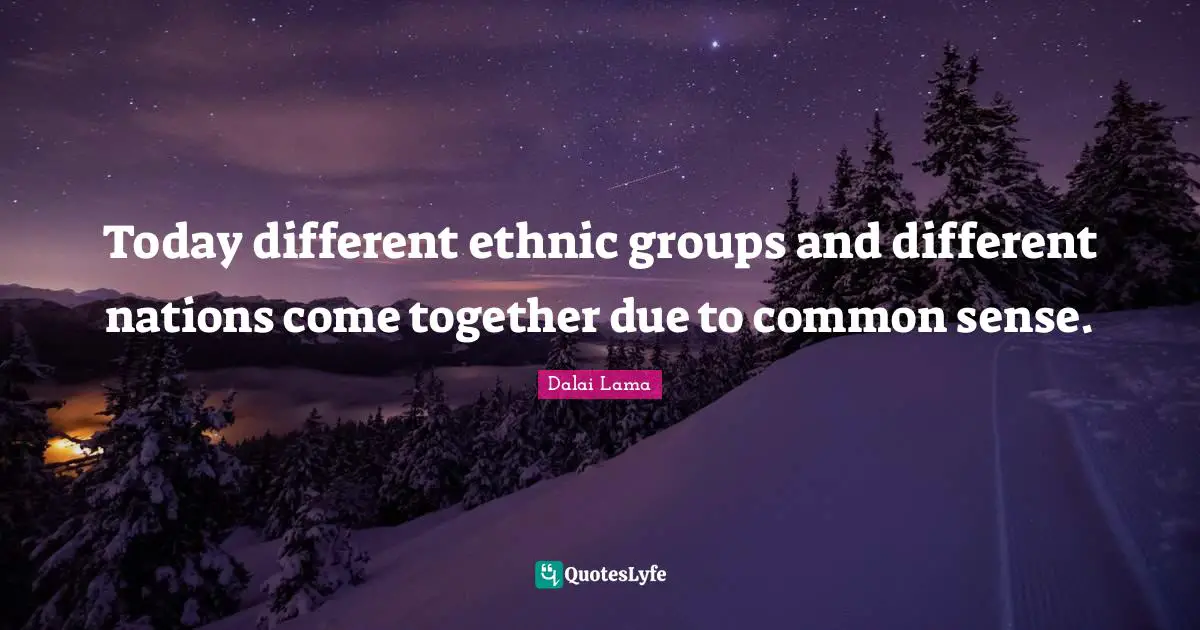 Today different ethnic groups and different nations come together due to common sense.