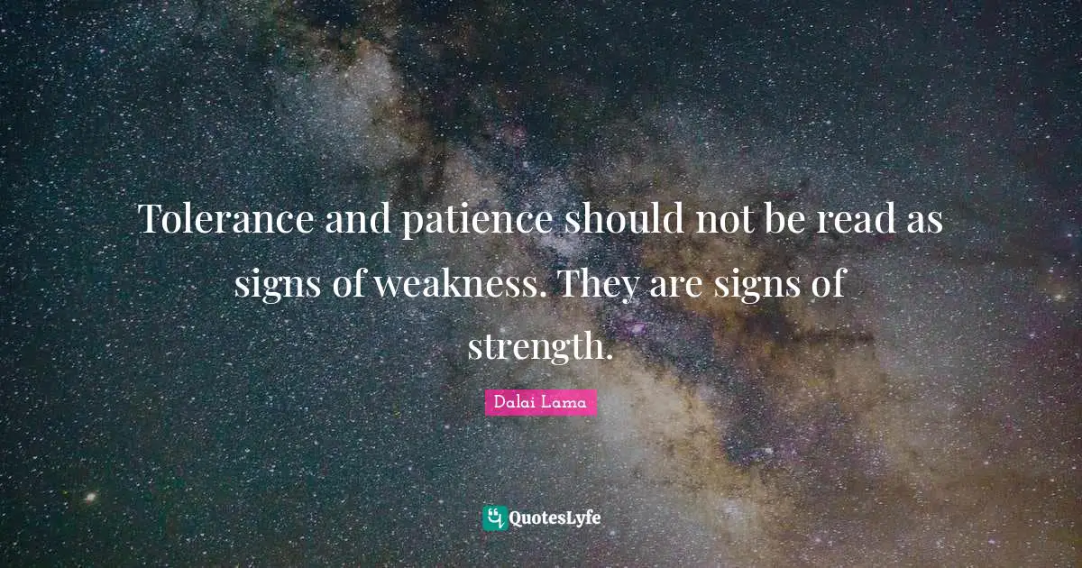 Tolerance and patience should not be read as signs of weakness. They are signs of strength.