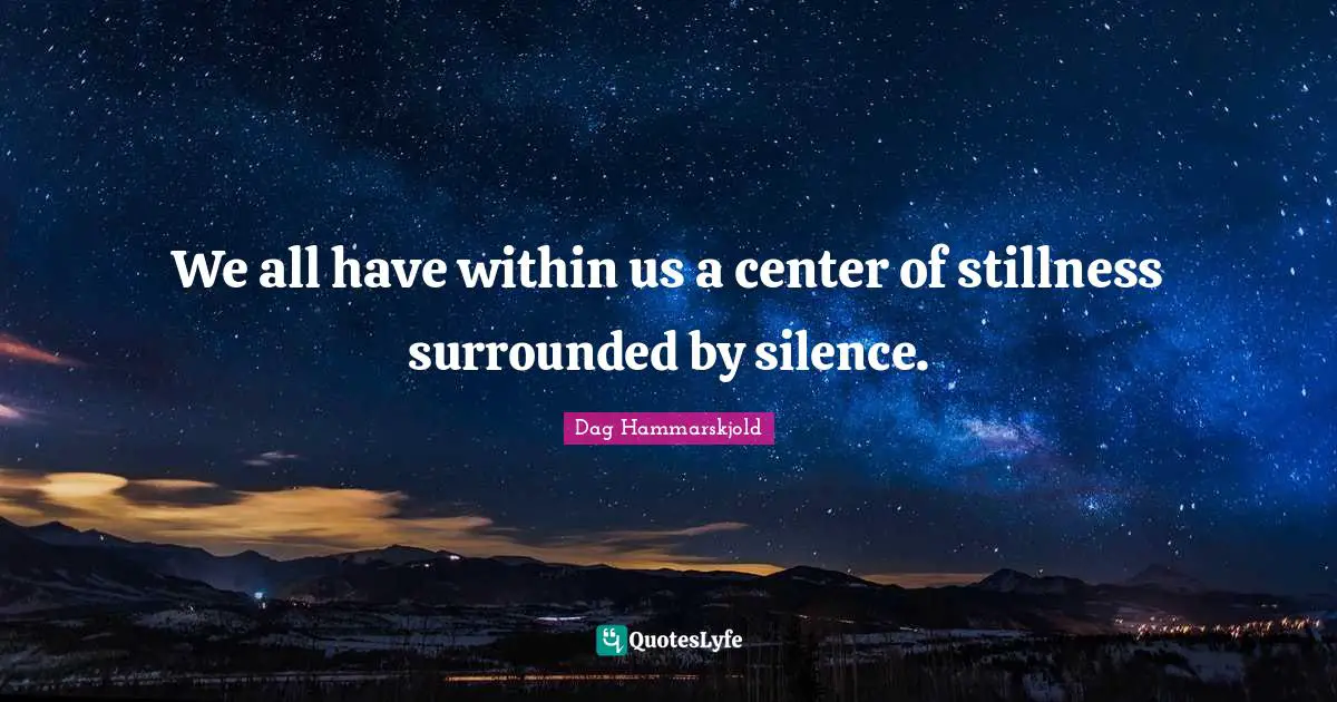 We all have within us a center of stillness surrounded by silence.