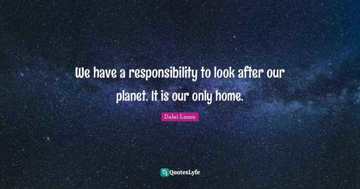 We have a responsibility to look after our planet. It is our only home.