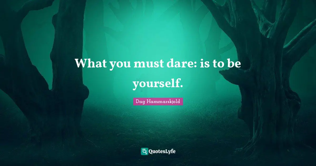 What you must dare: is to be yourself.