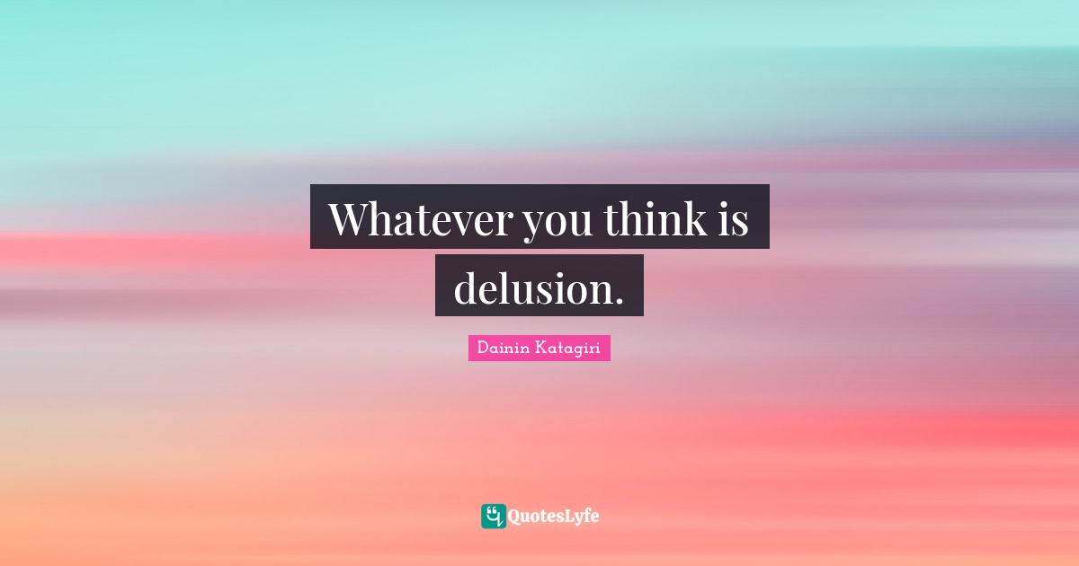 Dainin Katagiri Quotes: "Whatever you think is delusion."