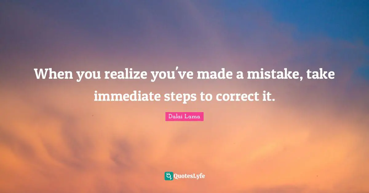When you realize you've made a mistake, take immediate steps to correct it.