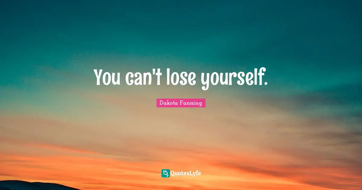 Dakota Fanning Quotes: "You can't lose yourself."