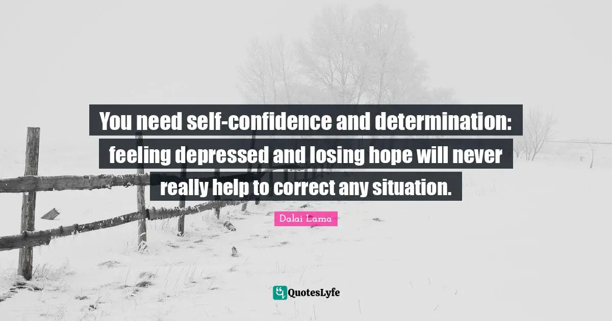 You need self-confidence and determination: feeling depressed and losing hope will never really help to correct any situation.