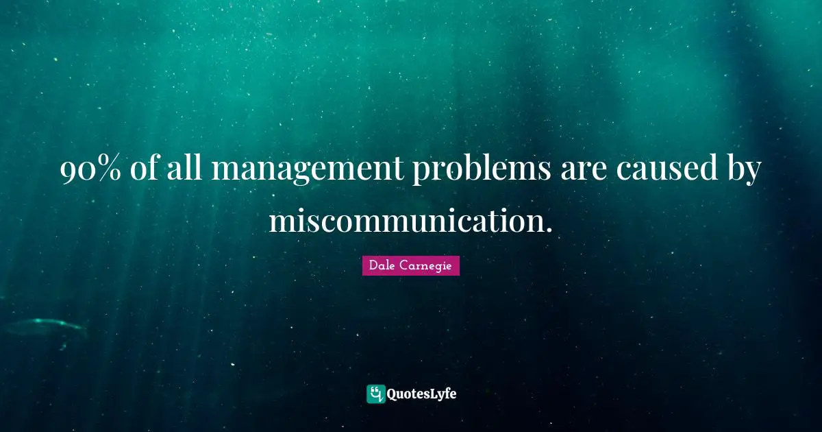 90% of all management problems are caused by miscommunication.