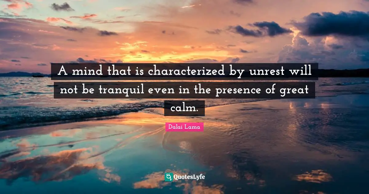 A mind that is characterized by unrest will not be tranquil even in the presence of great calm.